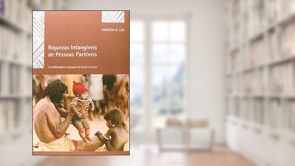 Riquezas Intangíveis de Pessoas Partíveis. Os Mebêngokre (Kayapó) do Brasil Central, do autor Vanessa R. Lea