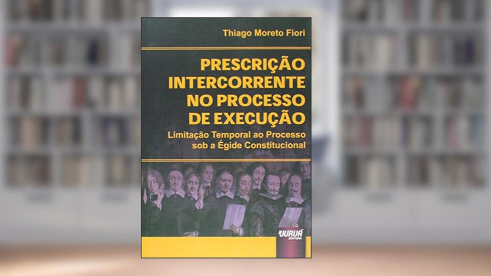 Prescrição Intercorrente no Processo de Execução - Limitação Temporal ao Processo sob a Égide Constitucional, do autor Thiago Moreto Fiori