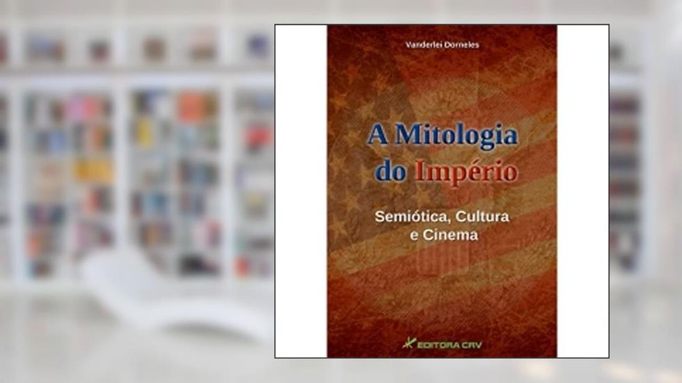 A mitologia do império: semiótica, cultura e cinema, do autor Vanderlei Dorneles