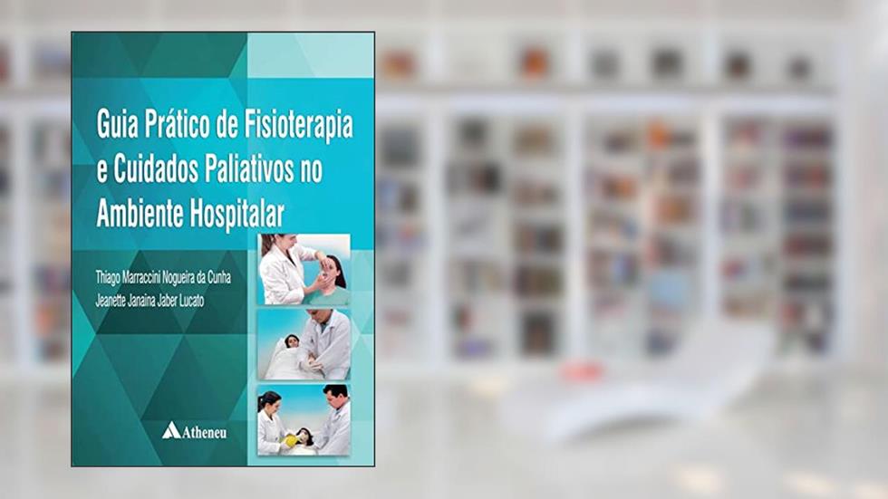 Guia Prático de Fisioterapia e Cuidados Paliativos no Ambiente Hospitalar, do autor Thiago Marraccini Nogueira da Cunha; Jeanette Janaina Jaber Lucato