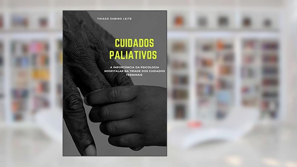 Cuidados Paliativos : A importância da psicologia hospitalar na tríade dos cuidados terminais, do autor Thiago Sabino Leite