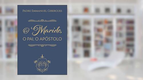 Capa de O Marido, o Pai, o Apóstolo, do autor Emmanuel De Gibergues