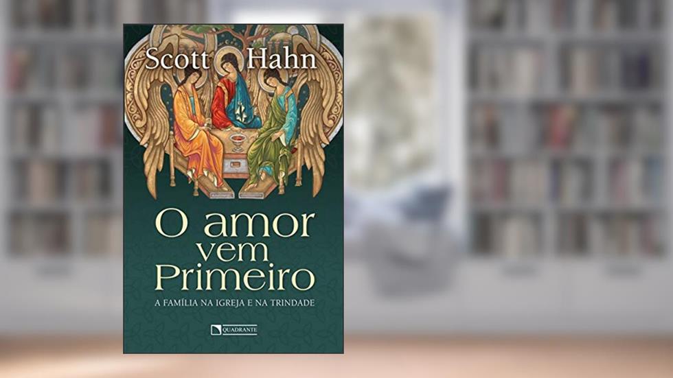 O amor vem primeiro: A família na Igreja e na Trindade, do autor Scott Hahn