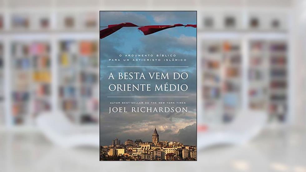 A BESTA VEM DO ORIENTE MÉDIO: O Argumento Bíblico para um Anticristo Islâmico, do autor Joel Richardson