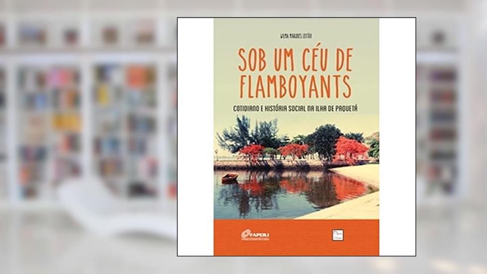 Sob um Céu de Flamboyants: Cotidiano e História Social na Ilha de Paquetá, do autor Wilma Marques Leitão