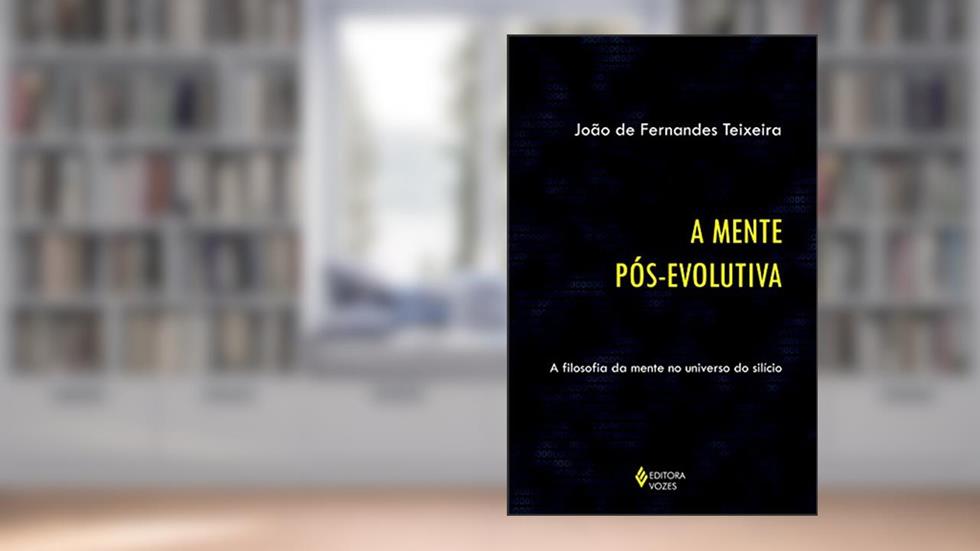 Mente pós-evolutiva: A filosofia da mente no universo do silício, do autor João de Fernandes Teixeira