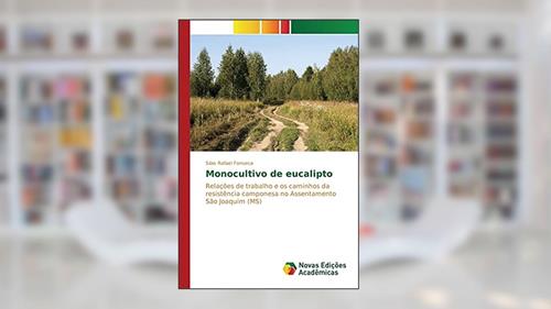 Capa de Monocultivo de eucalipto: Relações de trabalho e os caminhos da resistência camponesa no Assentamento São Joaquim (MS), do autor Fonseca Silas Rafael
