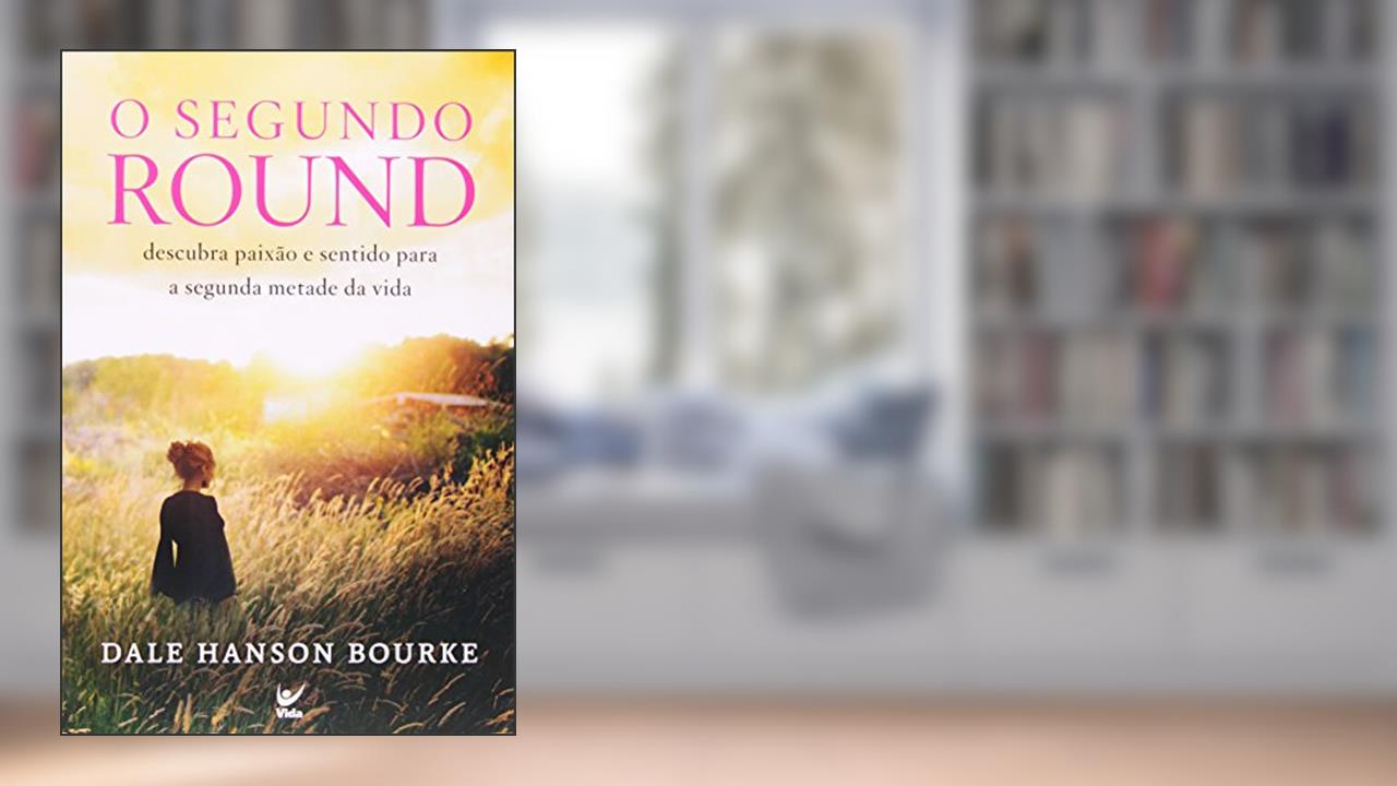 O Segundo Round. Descubra Paixao E Sentido Para A Segunda Metade Da Vida, do autor Dale Hanson Bourke