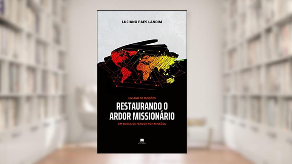RESTAURANDO O ARDOR MISSIONÁRIO: Em busca de fervor por missões (Um ano de missões), do autor Luciano Paes Landim