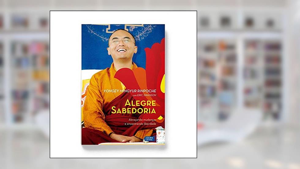 Alegre Sabedoria. Abraçando Mudanças e Encontrando Liberdade, do autor Yongey Mingyur Rinpoche; Eric Swanson