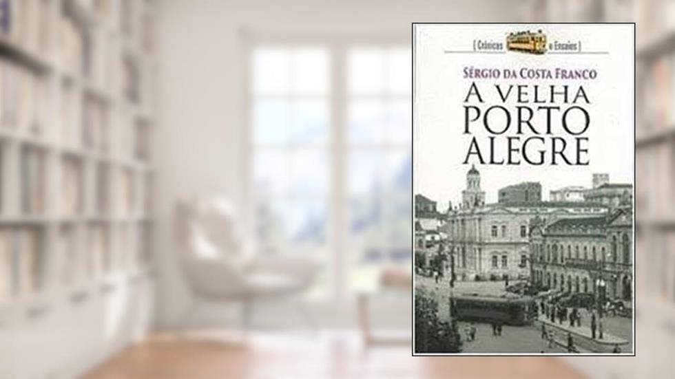 A Velha Porto Alegre : Crônicas E Ensaios., do autor Sérgio Da Costa Franco