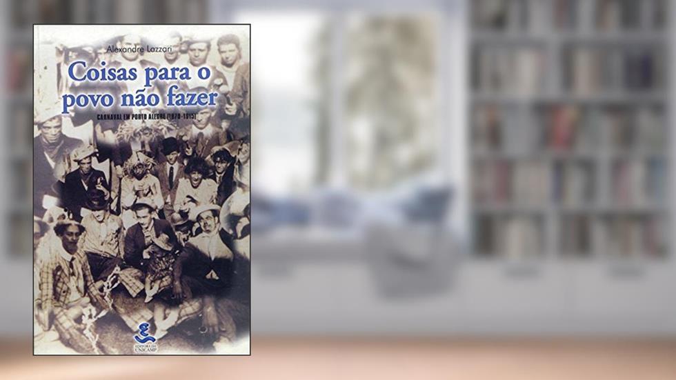 Coisas Para o Povo Não Fazer: Carnaval em Porto Alegre (1870-1915), do autor Alexandre Lazzari