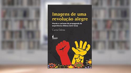 Capa de Imagens de uma revolução alegre: Murais e Cartazes de Propaganda da Experiência Chilena (1970-1973), do autor Carine Dalmás