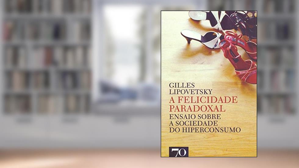A Felicidade Paradoxal: Ensaio Sobre a Sociedade do Hiperconsumo, do autor Gilles Lipovetsky