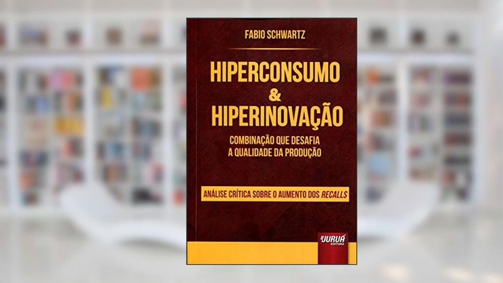 Hiperconsumo & Hiperinovação - Combinação que Desafia a Qualidade da Produção - Análise Crítica Sobre o Aumento dos Recalls - Prefácios de Enzo Baiocchi e Guilherme Magalhães Martins, do autor Fabio Schwartz