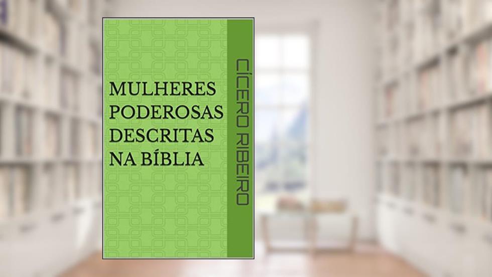 Mulheres Poderosas descritas na Bíblia, do autor Cícero Ribeiro
