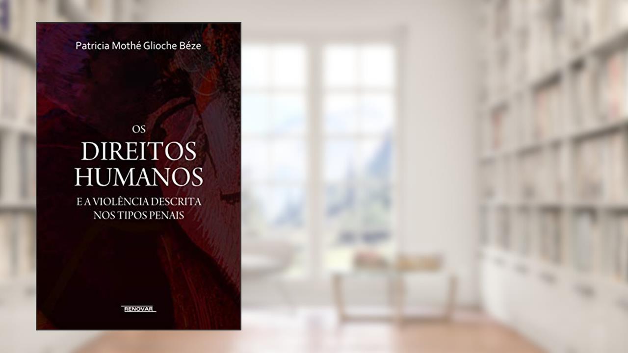 Os Direitos Humanos e a Violência Descrita nos Tipos Penais, do autor Patricia Mothé Glioche Béze
