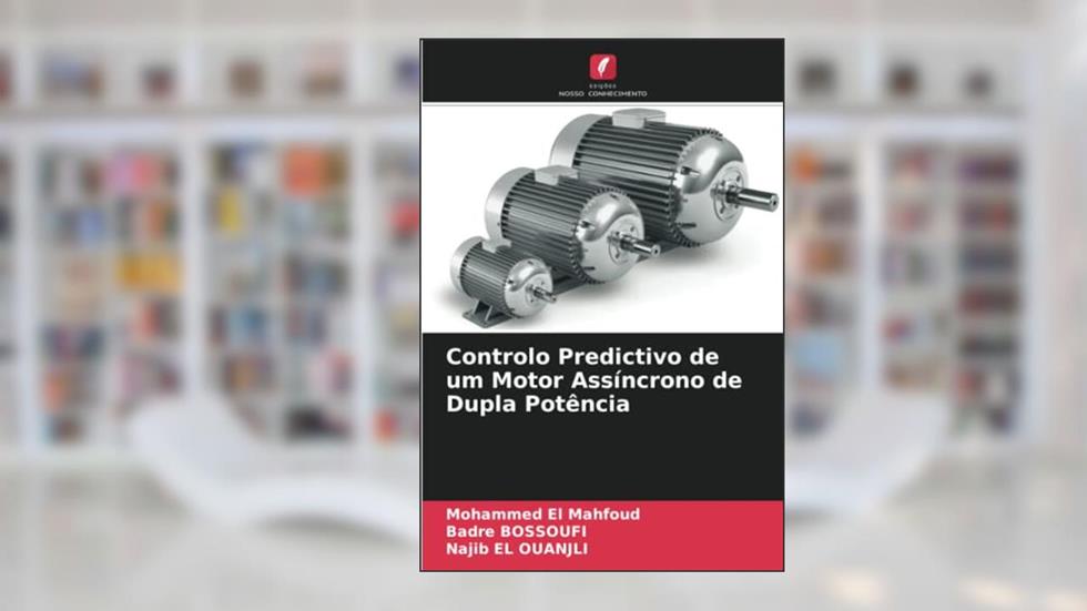 Controlo Predictivo de um Motor Assíncrono de Dupla Potência, do autor Mohammed El Mahfoud; Badre Bossoufi; Najib El Ouanjli