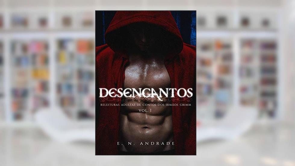 DESENCANTOS: Releituras Adultas de contos dos Irmãos Grimm, do autor E. N. Andrade