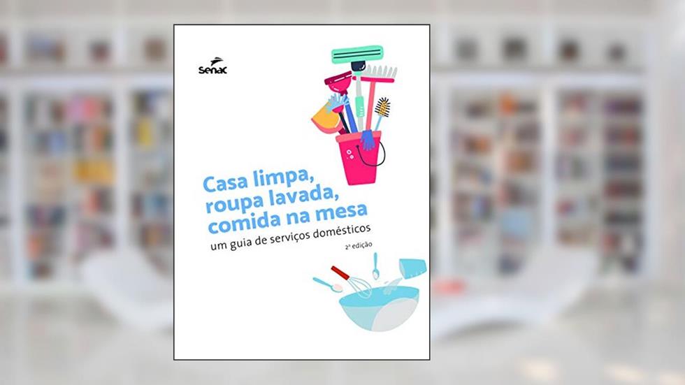 Casa limpa, roupa lavada, comida na mesa: um guia de serviços domésticos, do autor Editora Senac
