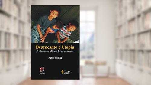 Capa de Desencanto e utopia: A educação no labirinto dos novos tempos, do autor Pablo Gentili