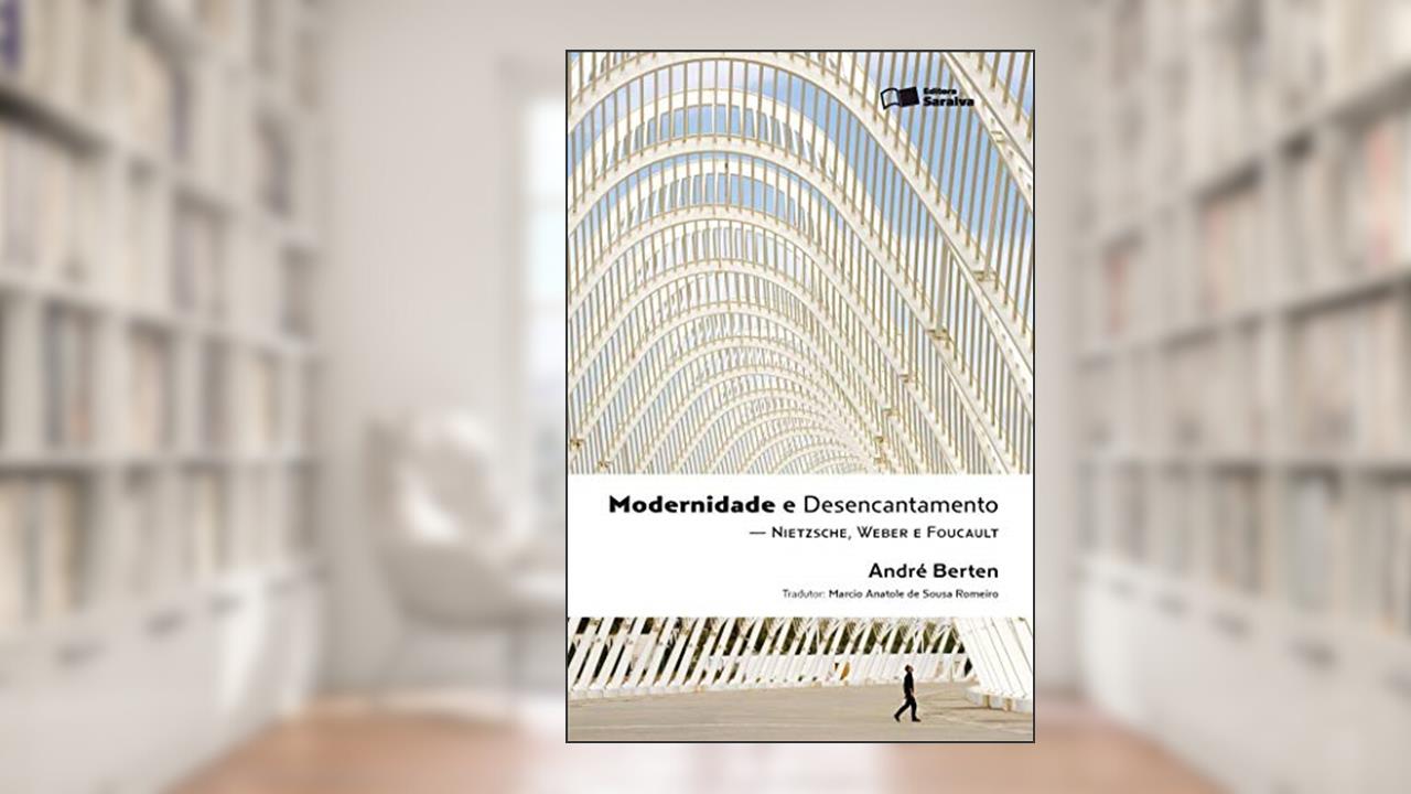 Modernidade e desencantamento - 1ª edição de 2011: Nietzsche, Weber e Foucault, do autor André Jacques Louis Adrien Berten; Márcio Anatole de Sousa Romeiro