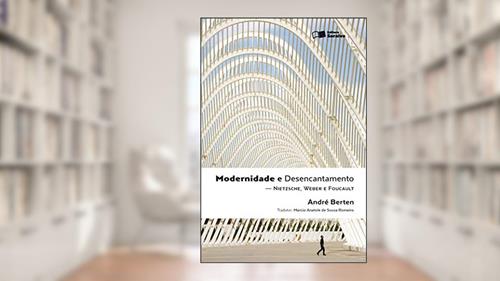 Capa de Modernidade e desencantamento - 1ª edição de 2011: Nietzsche, Weber e Foucault, do autor André Jacques Louis Adrien Berten; Márcio Anatole de Sousa Romeiro