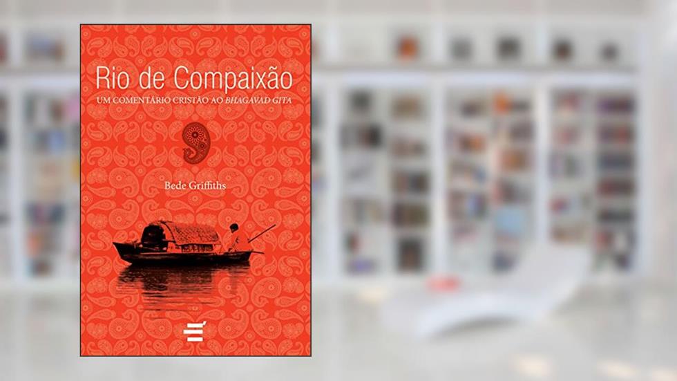 Rio de Compaixão. Um Comentário Cristão ao Bhagavad Gita, do autor Bede Griffits