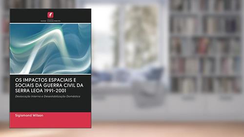 Capa de OS IMPACTOS ESPACIAIS E SOCIAIS DA GUERRA CIVIL DA SERRA LEOA 1991-2001: Deslocação Interna e Desestabilização Doméstica, do autor Sigismond Wilson
