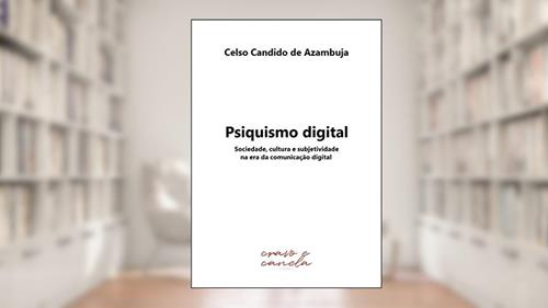 Capa de Psiquismo digital: Sociedade, cultura e subjetividade na era da comunicação digital, do autor Celso Candido Azambuja