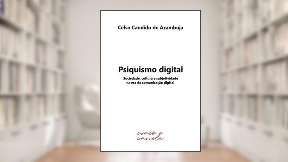 Psiquismo digital: Sociedade, cultura e subjetividade na era da comunicação digital, do autor Celso Candido Azambuja
