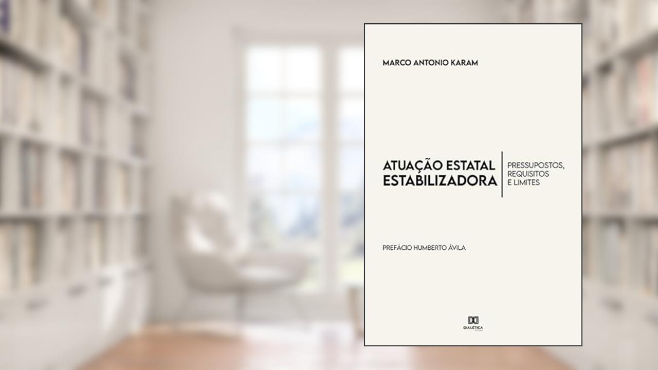 Atuação estatal estabilizadora: pressupostos, requisitos e limites - Prefácio Prof. Dr. Humberto Ávila, do autor Marco Antonio Karam