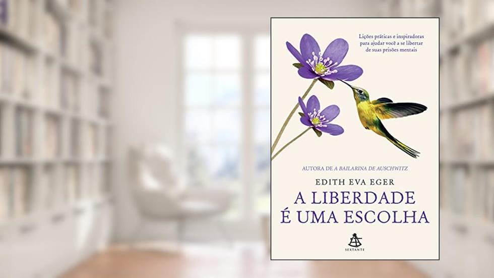 A liberdade é uma escolha: Lições práticas e inspiradoras para ajudar você a se libertar de suas prisões mentais, do autor Edith Eva Eger