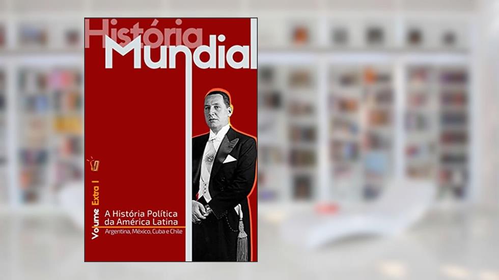 A história Política da América Látina - Kindle Edition: Argentina, México, Cuba e Chile, do autor Rony Torres
