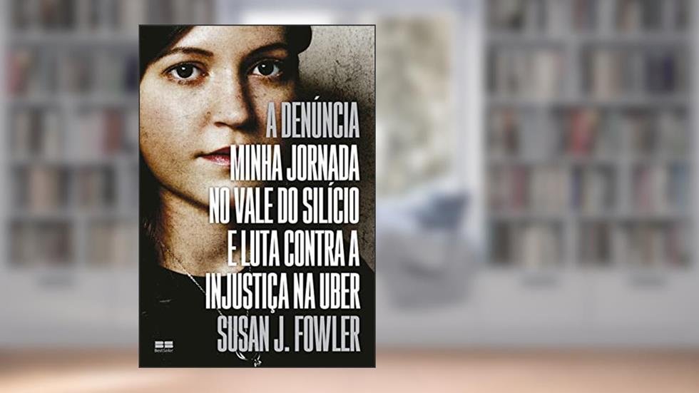 A denúncia: Minha jornada no Vale do Silício e luta contra a injustiça na Uber, do autor Susan J. Fowler