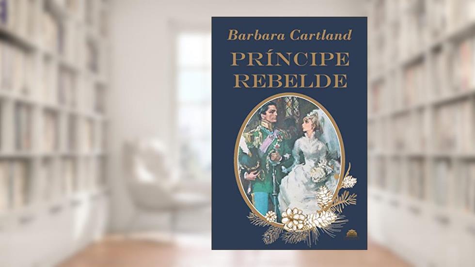 O Príncipe Rebelde (Tradução Exclusiva Raredes): Especial Bárbara Cartland (Especial Barbara Cartland), do autor Barbara Cartland