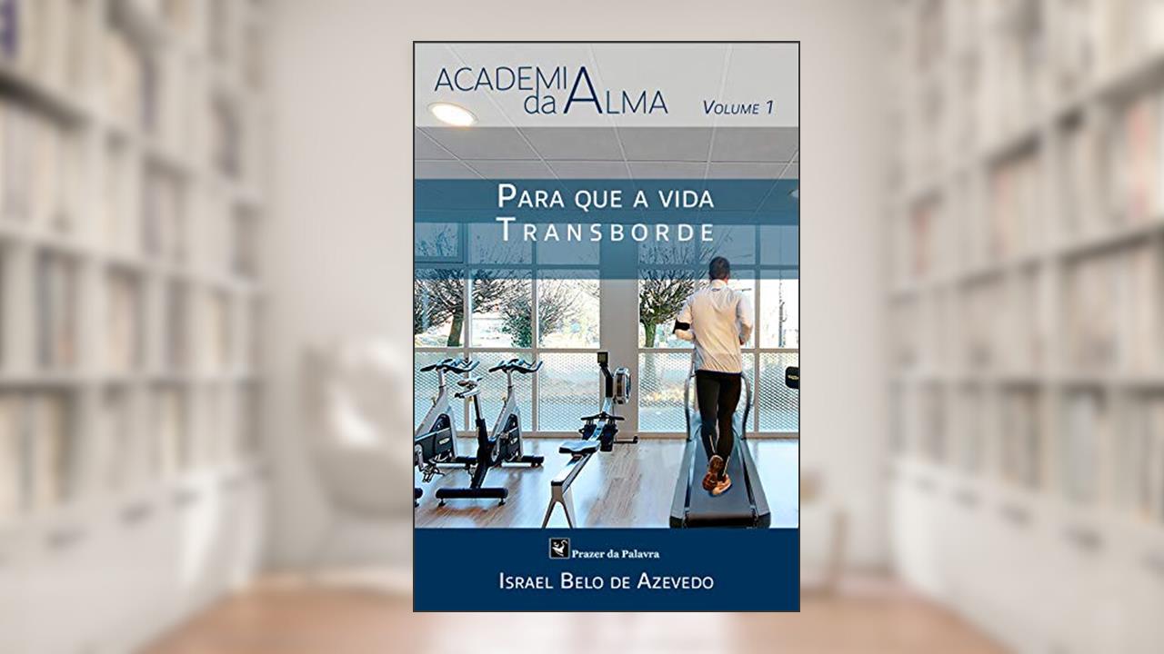 Para que a vida transborde (Academia da Alma Livro 1), do autor Israel Belo de Azevedo