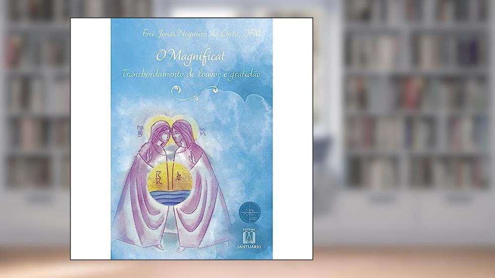 O Magnificat: Transbordamento de Louvor e Gratidão, do autor OFM Frei Jonas Nogueira da Costa