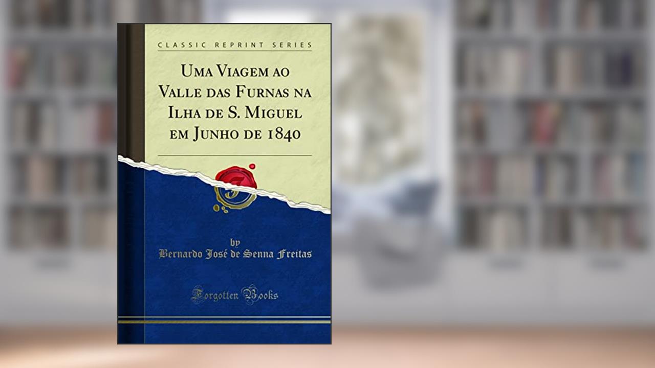 Uma Viagem ao Valle das Furnas na Ilha de S. Miguel em Junho de 1840 (Classic Reprint), do autor Bernardo José de Senna Freitas