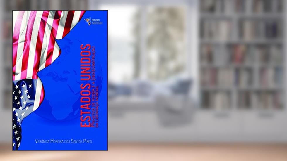 Estados Unidos: Projetos de Poder e a (des)construção da Liderança Mundial, do autor Verônica Moreira dos Santos Pires