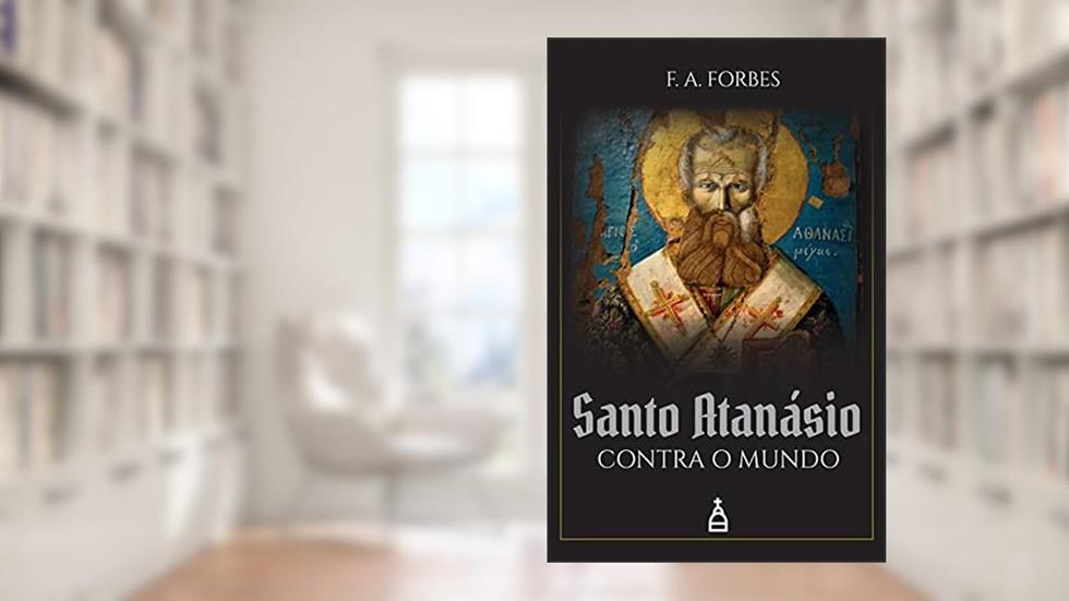 Santo Atanásio Contra O Mundo, do autor F. A. Forbes