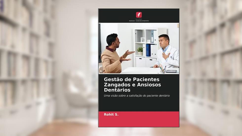 Gestão de Pacientes Zangados e Ansiosos Dentários: Uma visão sobre a satisfação do paciente dentário, do autor Rohit S.