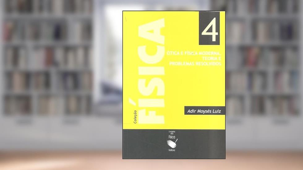 Física 4: Ótica e Física Moderna: Teoria e Problemas Resolvidos, do autor Adir Moysés Luiz