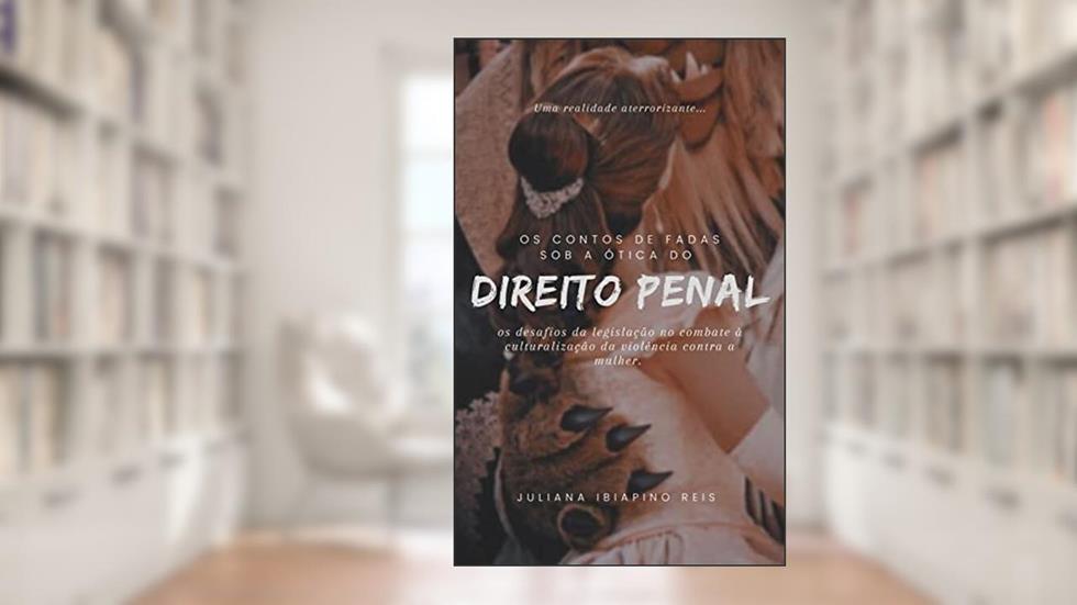 Os contos de fada sob a ótica do direito penal: os desafios da legislação no combate à culturalização da violência contra a mulher., do autor JULIANA IBIAPINO REIS