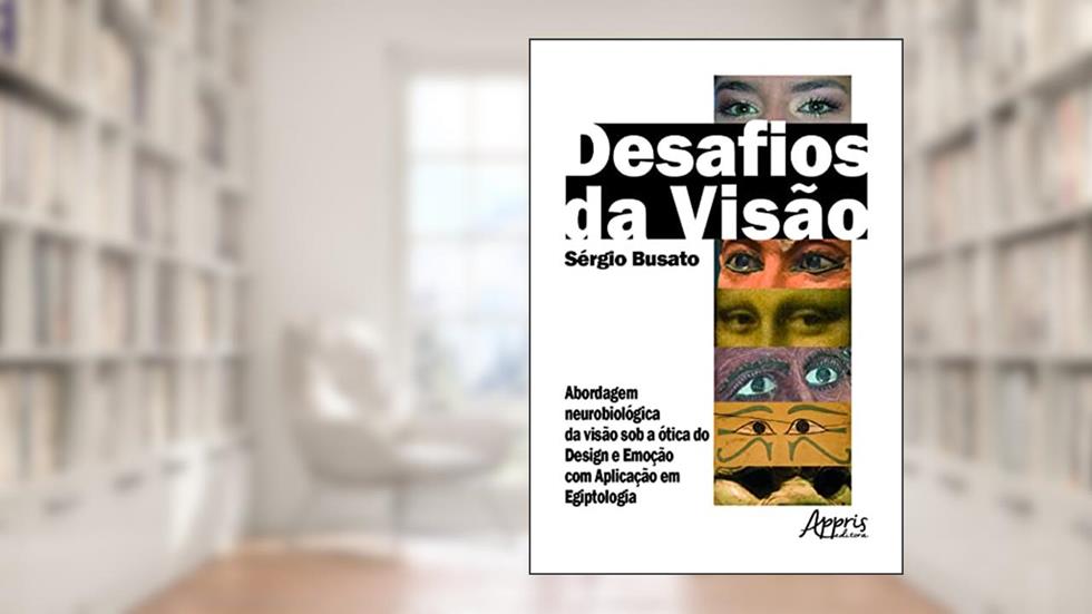 Desafios da visão: investigação dos modelos cognitivos: abordagem neurobiológica da visão sob a ótica do design e emoção com aplicação em egiptologia, do autor Sergio Busato