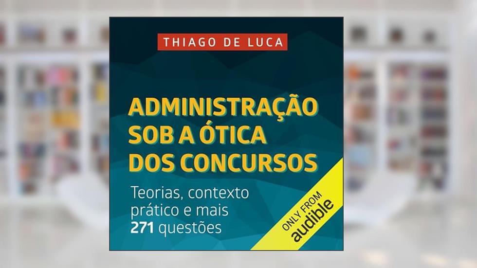 Administração Sob a Ótica dos Concursos: Teorias, contexto prático e mais 271 questões, do autor Thiago De Luca