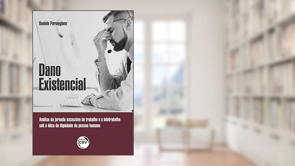 Dado existencial: Análise da jornada excessiva de trabalho e o teletrabalho sob a ótica da dignidade da pessoa humana, do autor Daniele Parmegiane