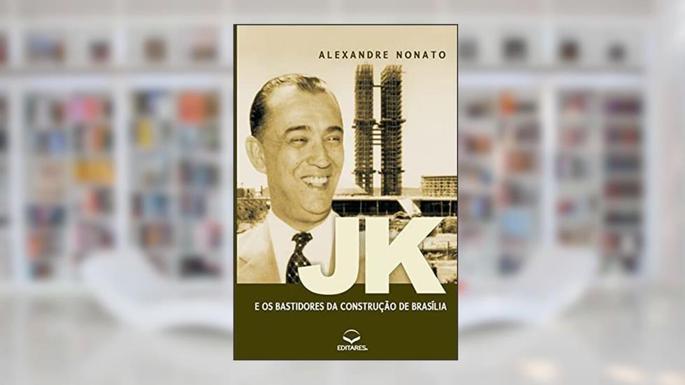 JK e os Bastidores da Construção de Brasília: Sob a ótica d, do autor Alexandre F Nonato