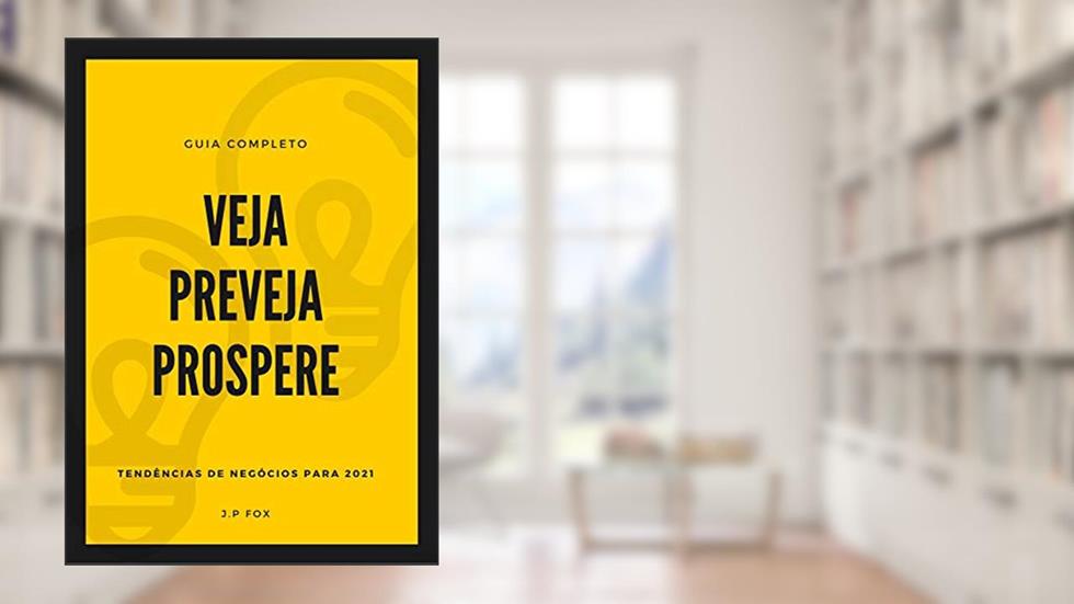 VEJA,PREVEJA,PROSPERE: Tendências de Negócios para 2021, do autor J.P Fox