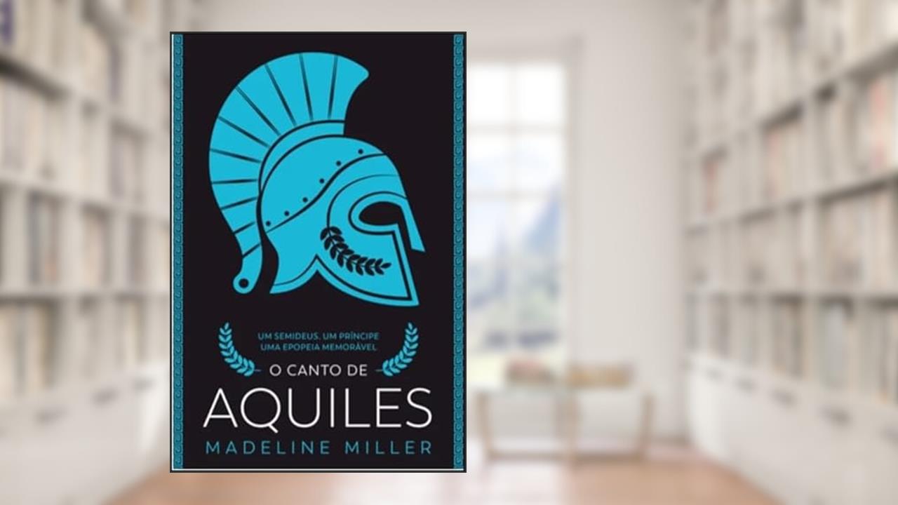 O Canto de Aquiles: um Semideus, um Príncipe, uma Epopeia Memorável, do autor Madeline Miller